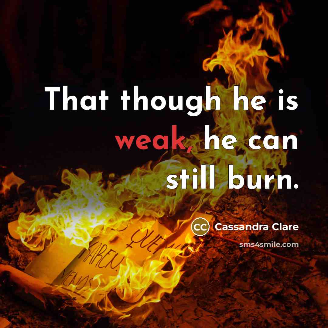 “That though he is weak, he can still burn.” quote by Cassandra Clare