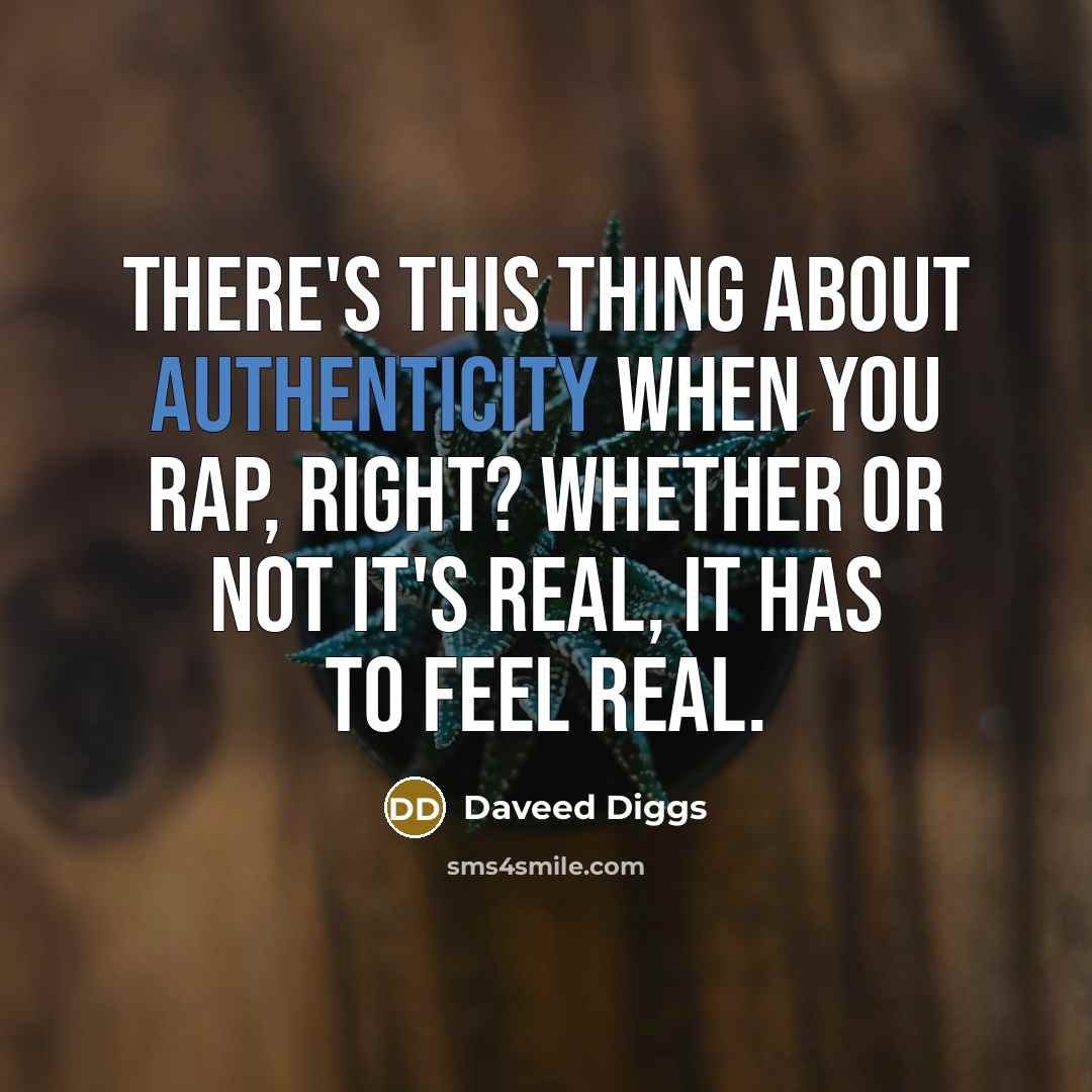 “There's this thing about authenticity when you rap, right? Whether or not it's real, it has to feel real.” quote by Daveed Diggs