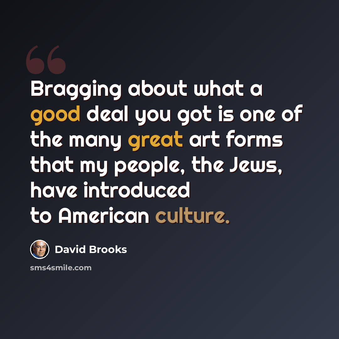 “Bragging about what a good deal you got is one of the many great art forms that my people, the Jews, have introduced to American culture.” quote by David Brooks