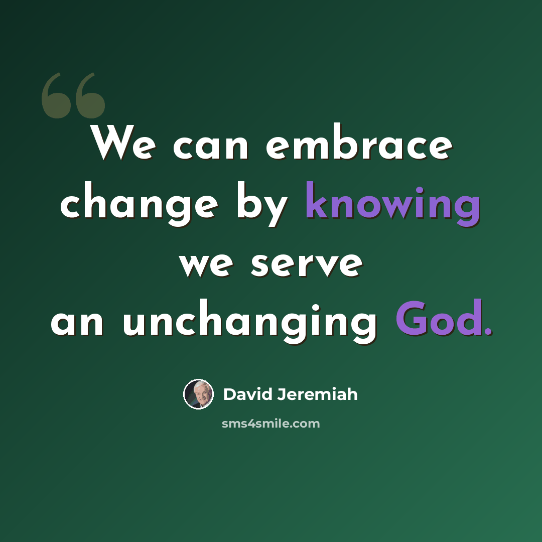 “We can embrace change by knowing we serve an unchanging God.” quote by David Jeremiah
