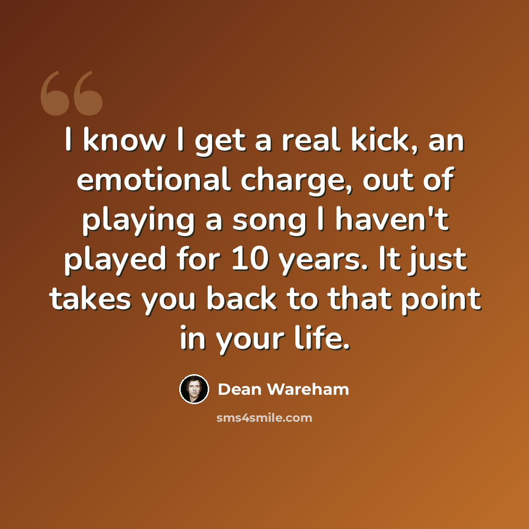 “I know I get a real kick, an emotional charge, out of playing a song I haven't played for 10 years. It just takes you back to that point in your life.” quote by Dean Wareham