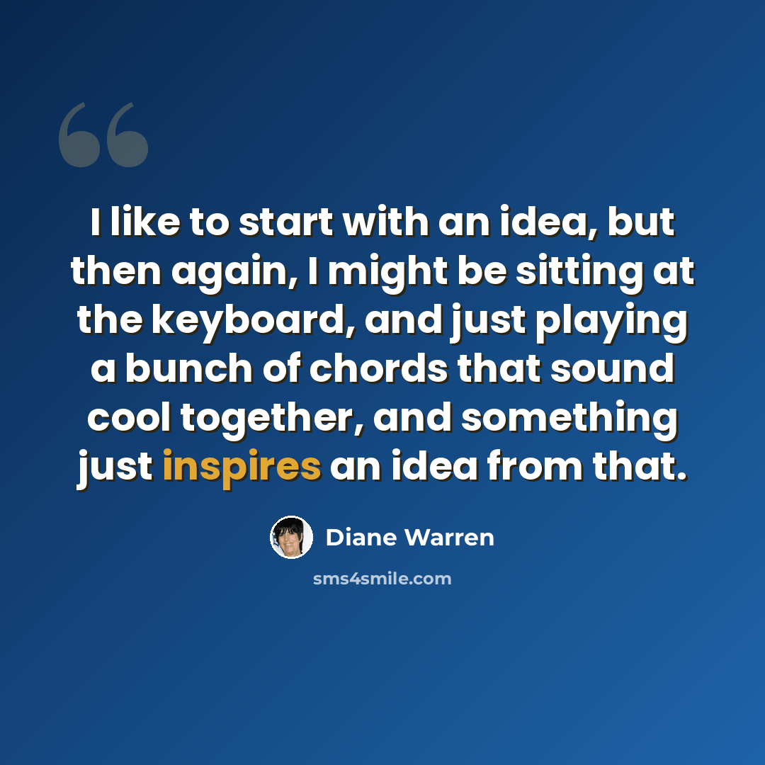 “I like to start with an idea, but then again, I might be sitting at the keyboard, and just playing a bunch of chords that sound cool together, and something just inspires an idea from that.” quote by Diane Warren
