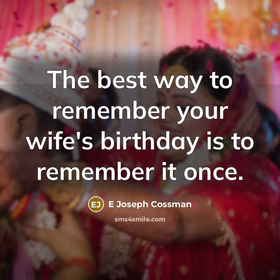 “The best way to remember your wife's birthday is to remember it once.” quote by E Joseph Cossman