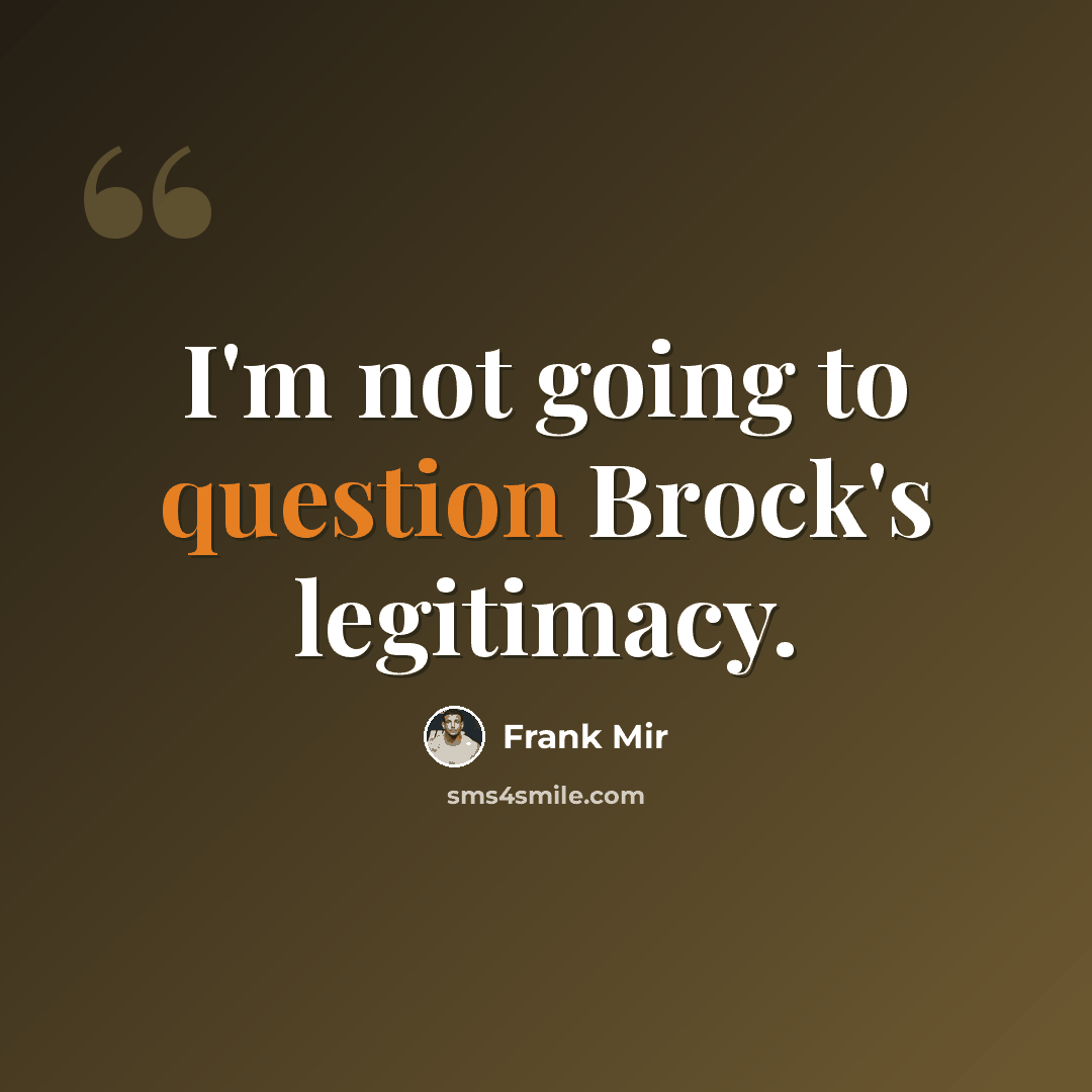“I'm not going to question Brock's legitimacy.” quote by Frank Mir