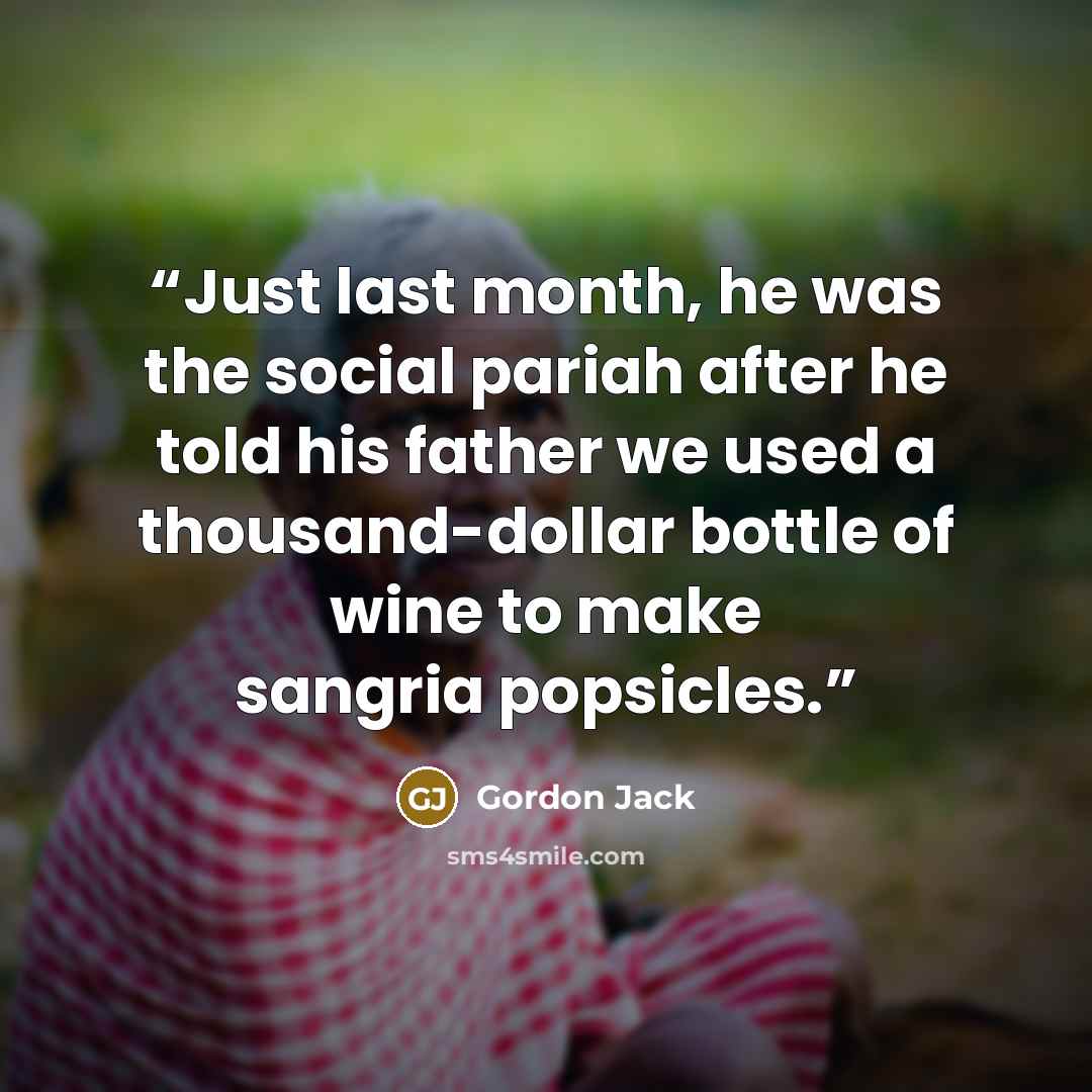 “Just last month, he was the social pariah after he told his father we used a thousand-dollar bottle of wine to make sangria popsicles.” quote by Gordon Jack
