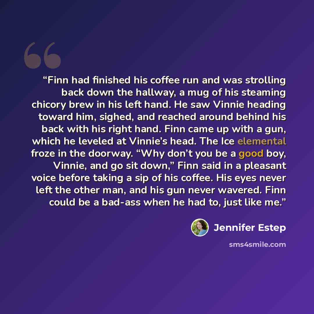 “Finn had finished his coffee run and was strolling back down the hallway, a mug of his steaming chicory brew in his left hand. He saw Vinnie heading toward him, sighed, and reached around behind his back with his right hand. Finn came up with a gun, which he leveled at Vinnie’s head. The Ice…” quote by Jennifer Estep