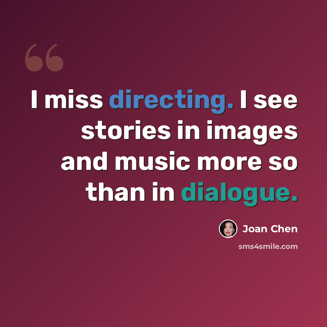 “I miss directing. I see stories in images and music more so than in dialogue.” quote by Joan Chen