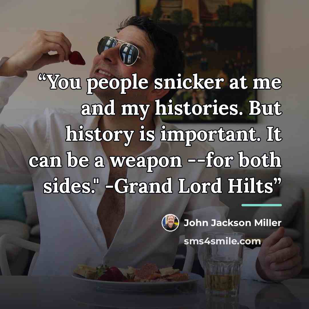 “You people snicker at me and my histories. But history is important. It can be a weapon --for both sides." -Grand Lord Hilts” quote by John Jackson Miller