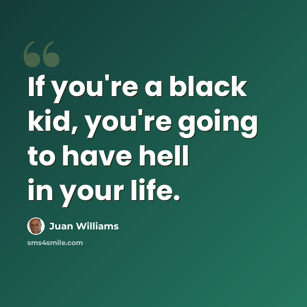 “If you're a black kid, you're going to have hell in your life.” quote by Juan Williams