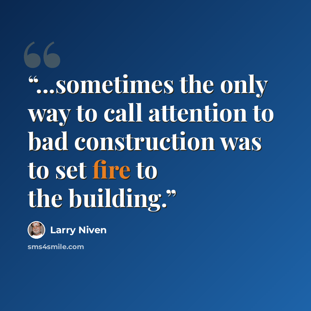 “...sometimes the only way to call attention to bad construction was to set fire to the building.” quote by Larry Niven