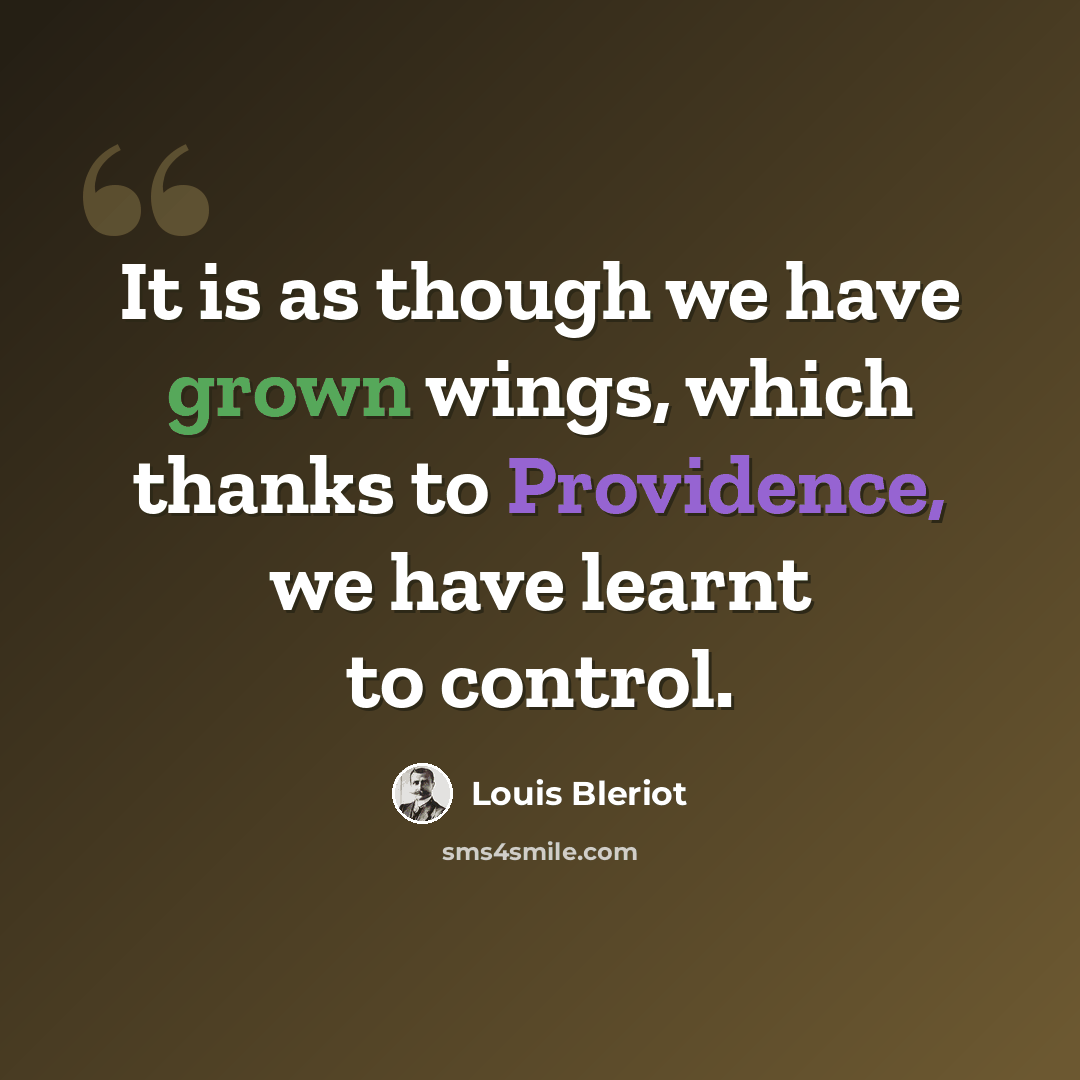 “It is as though we have grown wings, which thanks to Providence, we have learnt to control.” quote by Louis Bleriot