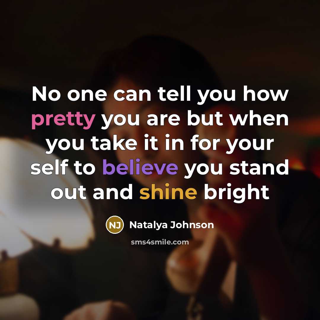 “No one can tell you how pretty you are but when you take it in for your self to believe you stand out and shine bright” quote by Natalya Johnson