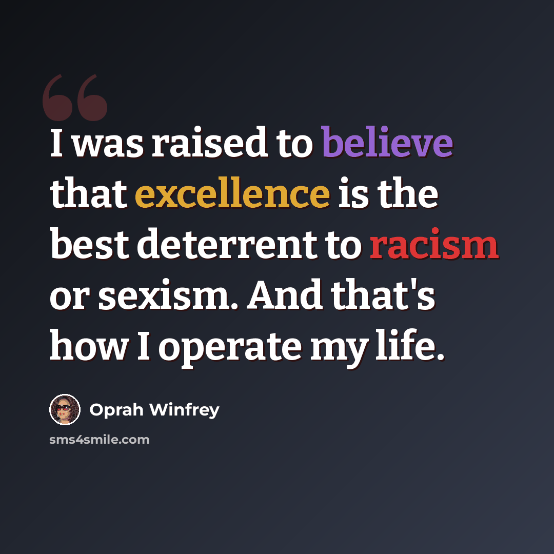 “I was raised to believe that excellence is the best deterrent to racism or sexism. And that's how I operate my life.” quote by Oprah Winfrey
