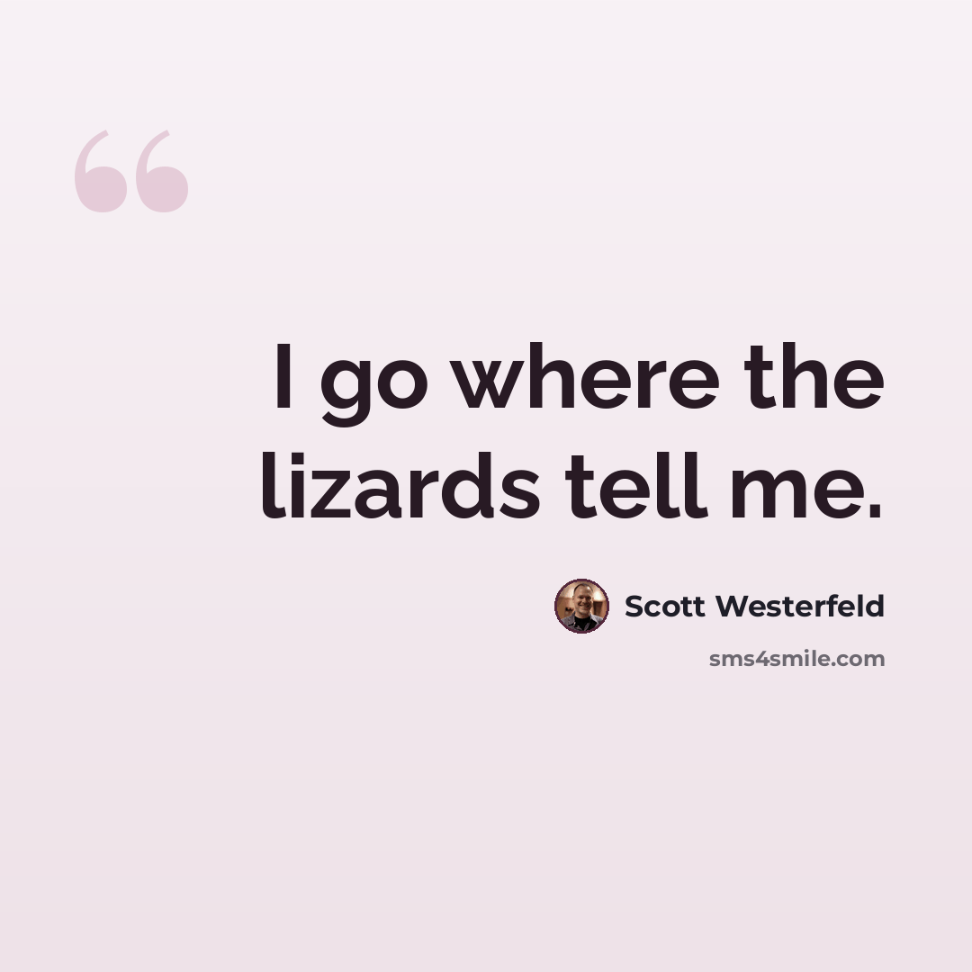“I go where the lizards tell me.” quote by Scott Westerfeld