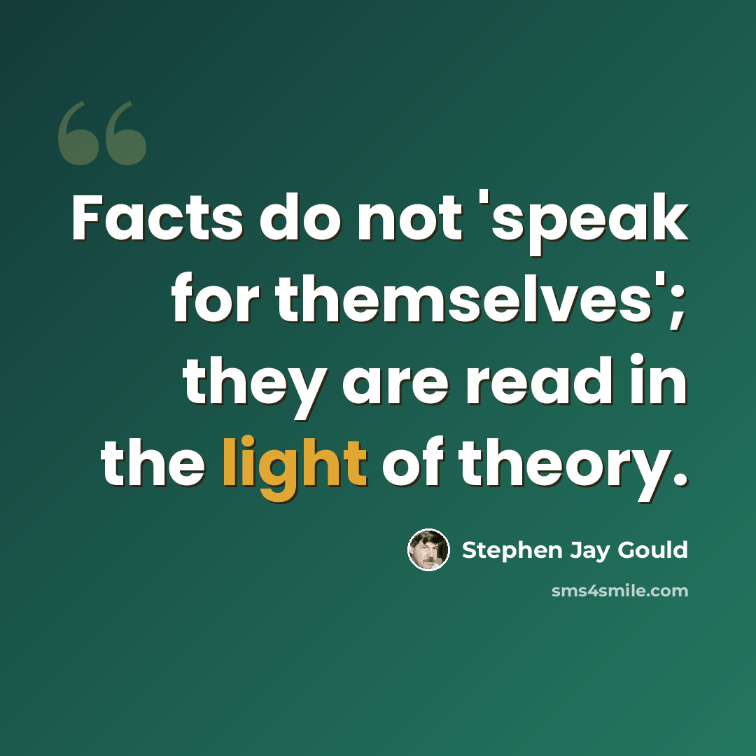 “Facts do not 'speak for themselves'; they are read in the light of theory.” quote by Stephen Jay Gould