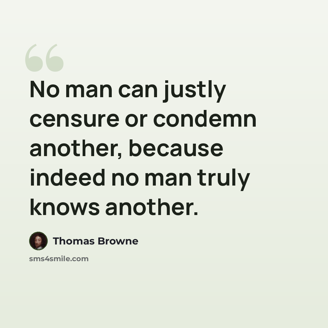 “No man can justly censure or condemn another, because indeed no man truly knows another.” quote by Thomas Browne