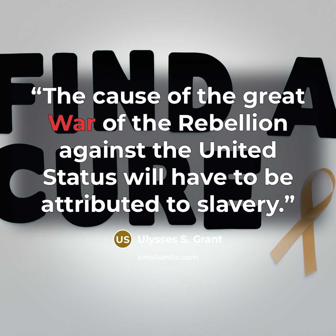 “The cause of the great War of the Rebellion against the United Status will have to be attributed to slavery.” quote by Ulysses S. Grant