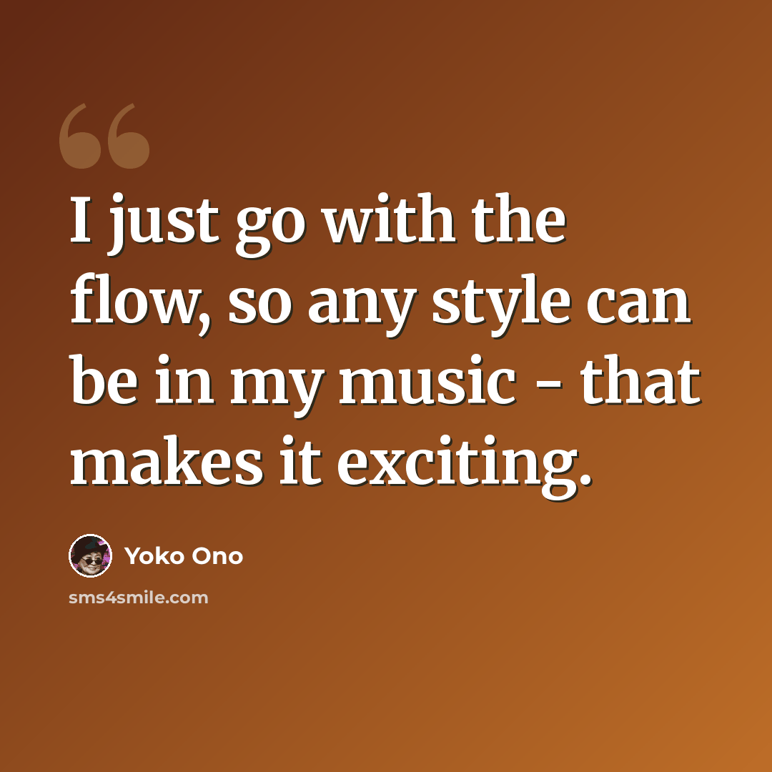 “I just go with the flow, so any style can be in my music - that makes it exciting.” quote by Yoko Ono