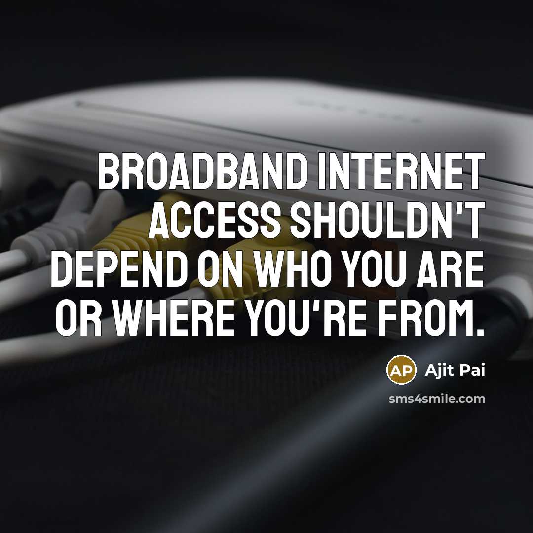 “Broadband Internet access shouldn't depend on who you are or where you're from.” quote by Ajit Pai