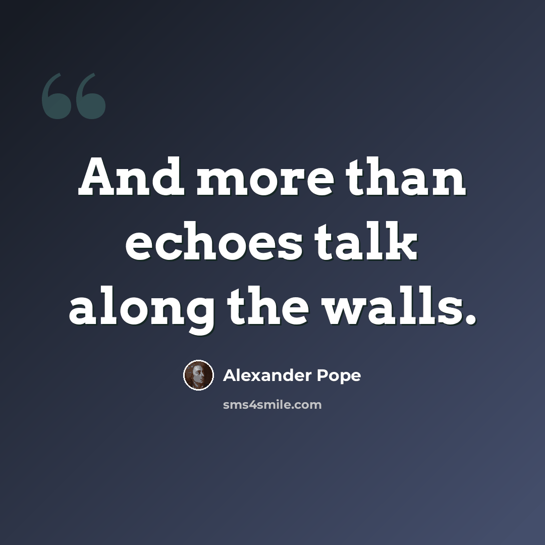 “And more than echoes talk along the walls.” quote by Alexander Pope