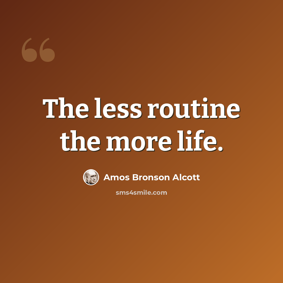 “The less routine the more life.” quote by Amos Bronson Alcott