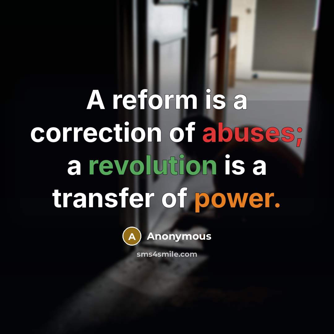 “A reform is a correction of abuses; a revolution is a transfer of power.” quote by Anonymous