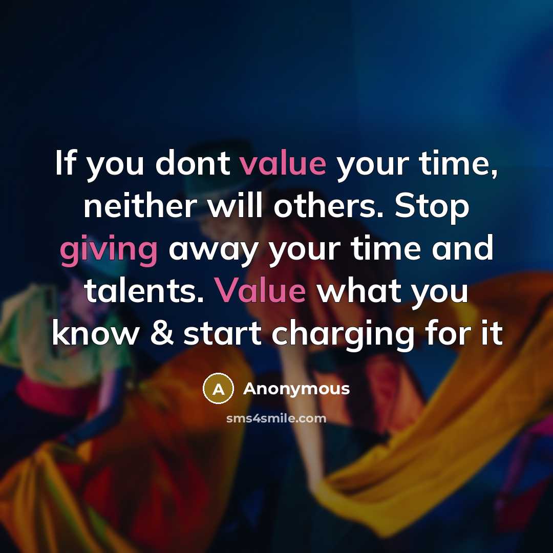 “If you dont value your time, neither will others. Stop giving away your time and talents. Value what you know & start charging for it” quote by Anonymous