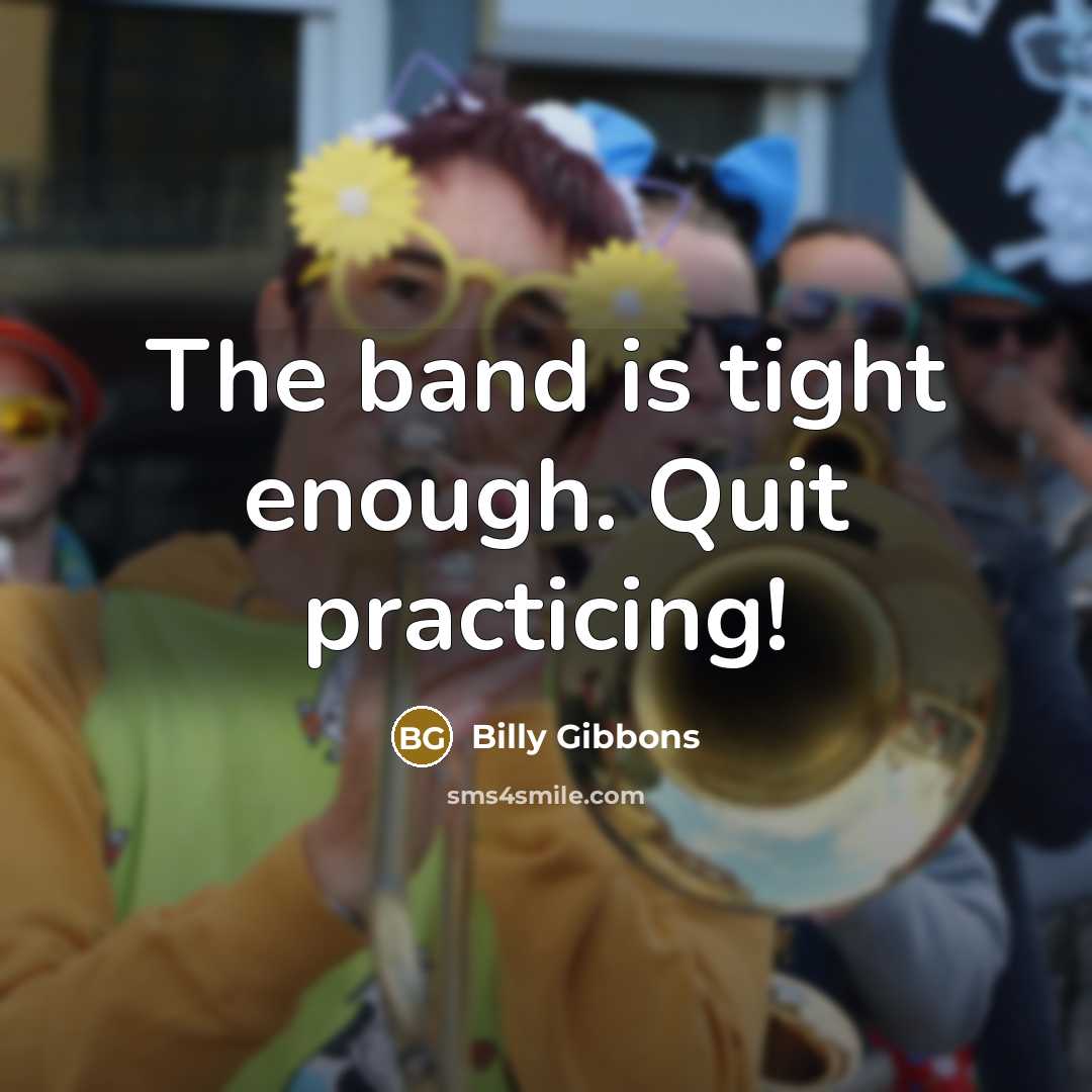 “The band is tight enough. Quit practicing!” quote by Billy Gibbons