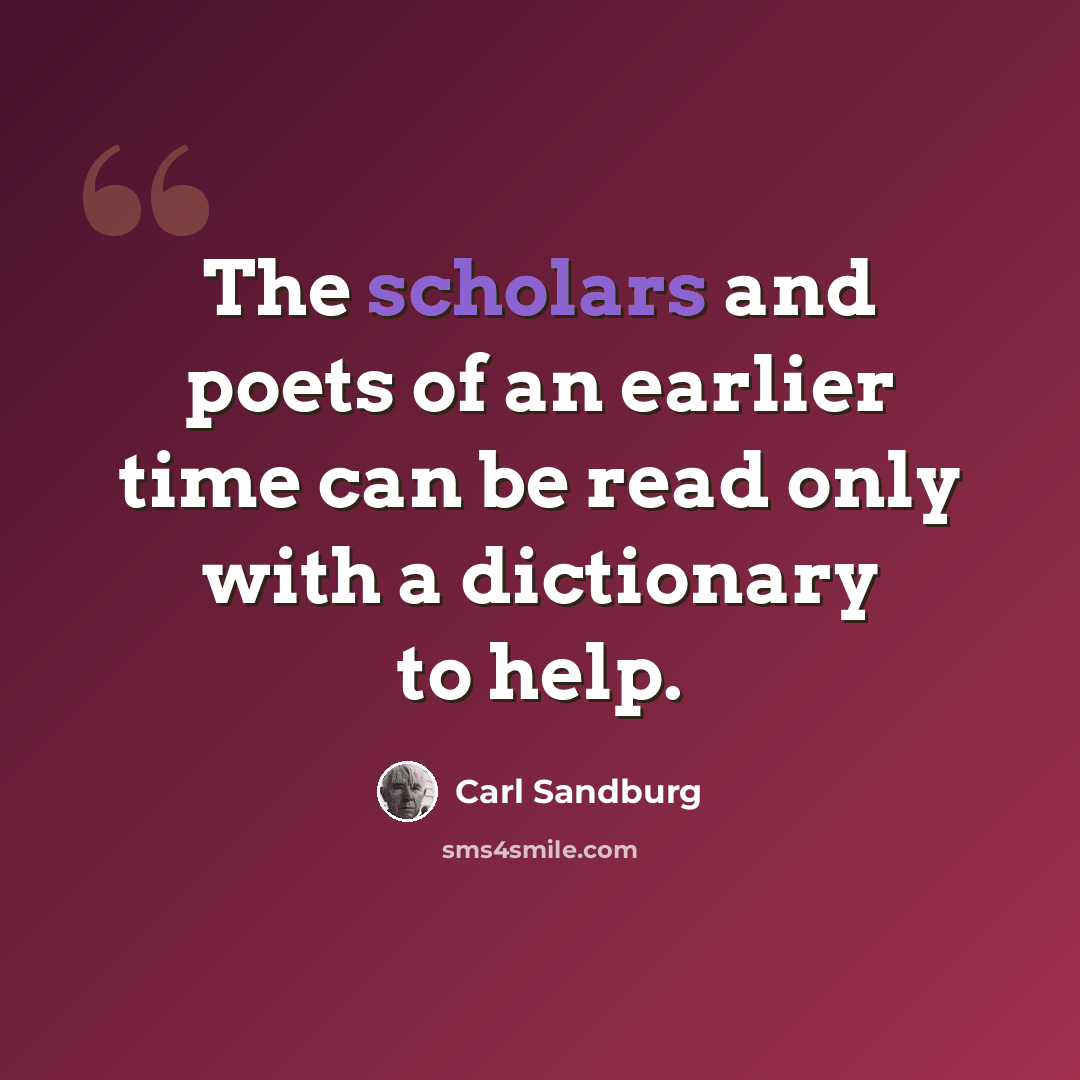 “The scholars and poets of an earlier time can be read only with a dictionary to help.” quote by Carl Sandburg