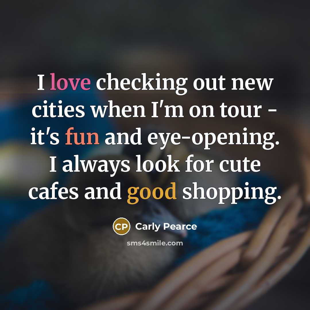 “I love checking out new cities when I'm on tour - it's fun and eye-opening. I always look for cute cafes and good shopping.” quote by Carly Pearce