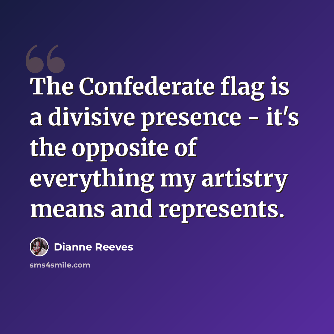 “The Confederate flag is a divisive presence - it's the opposite of everything my artistry means and represents.” quote by Dianne Reeves