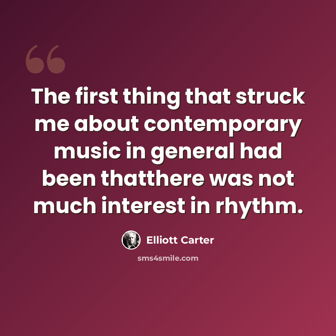 “The first thing that struck me about contemporary music in general had been thatthere was not much interest in rhythm.” quote by Elliott Carter