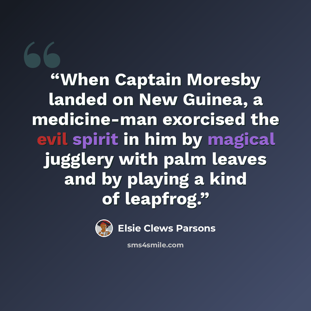 “When Captain Moresby landed on New Guinea, a medicine-man exorcised the evil spirit in him by magical jugglery with palm leaves and by playing a kind of leapfrog.” quote by Elsie Clews Parsons
