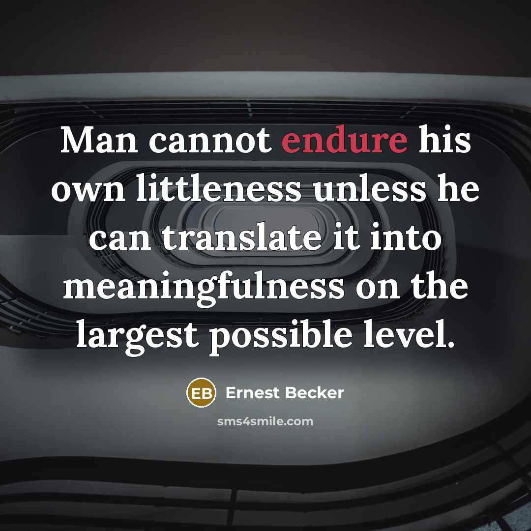 “Man cannot endure his own littleness unless he can translate it into meaningfulness on the largest possible level.” quote by Ernest Becker