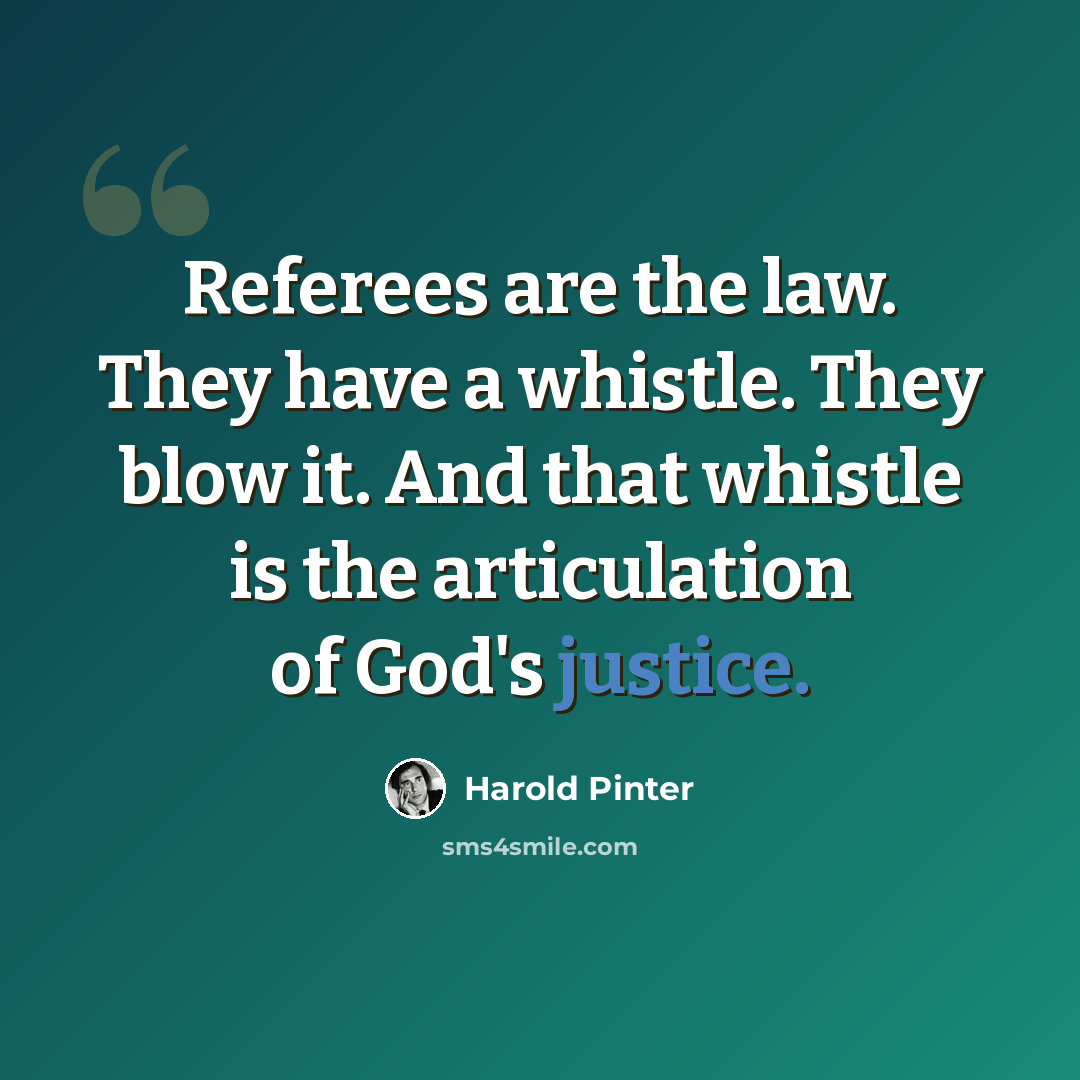 “Referees are the law. They have a whistle. They blow it. And that whistle is the articulation of God's justice.” quote by Harold Pinter