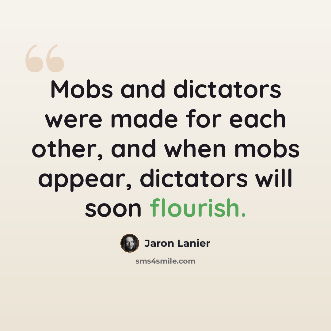 “Mobs and dictators were made for each other, and when mobs appear, dictators will soon flourish.” quote by Jaron Lanier