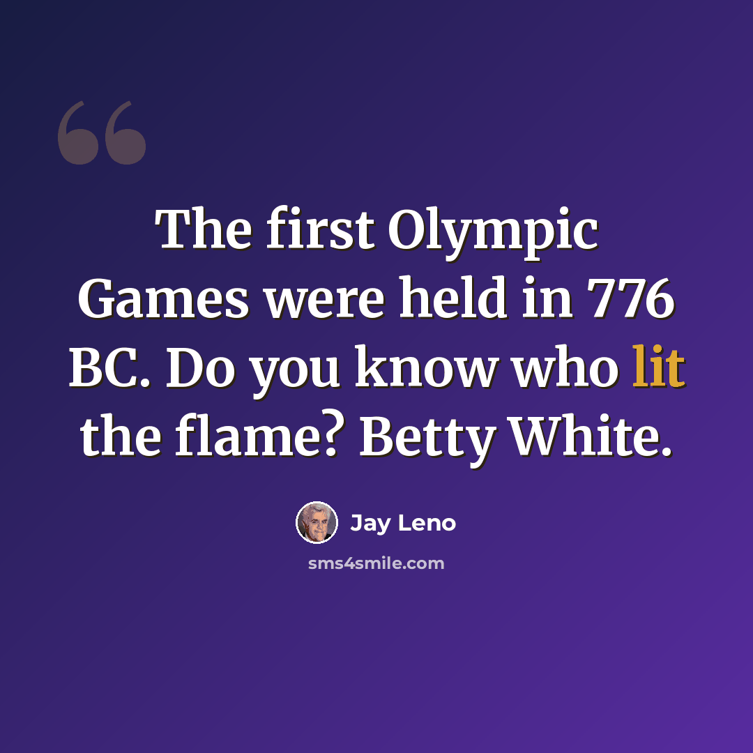 “The first Olympic Games were held in 776 BC. Do you know who lit the flame? Betty White.” quote by Jay Leno