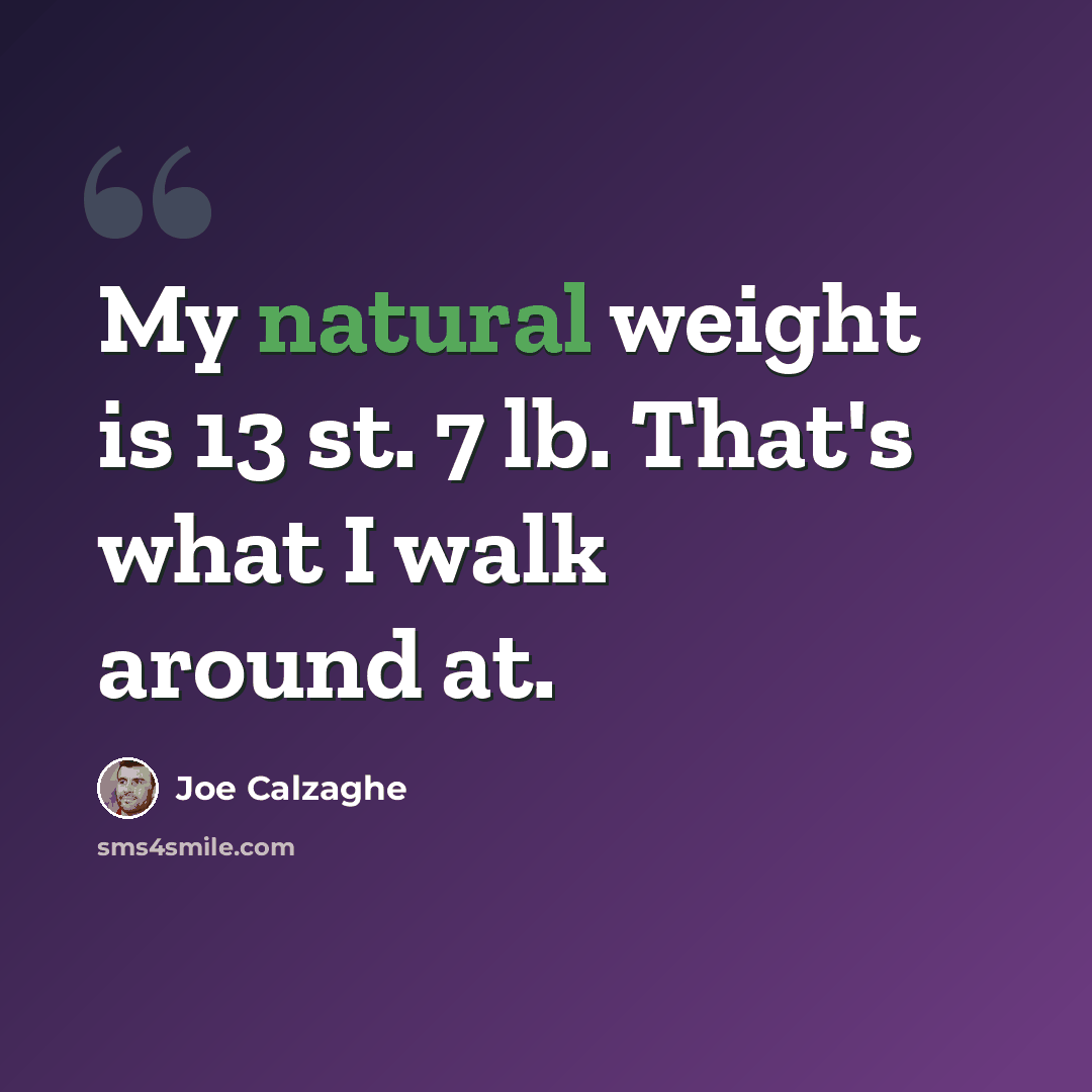 “My natural weight is 13 st. 7 lb. That's what I walk around at.” quote by Joe Calzaghe