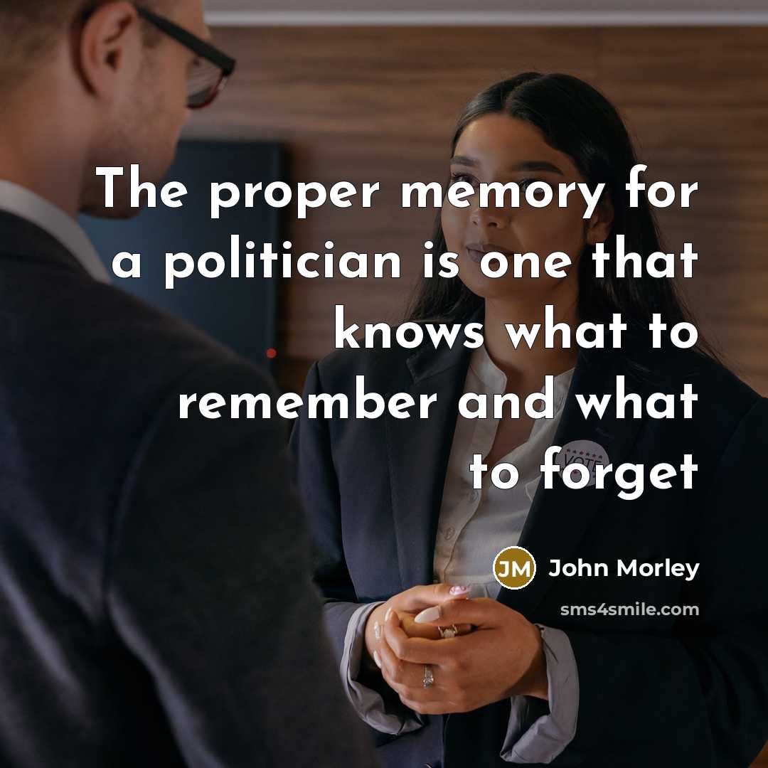 “The proper memory for a politician is one that knows what to remember and what to forget” quote by John Morley