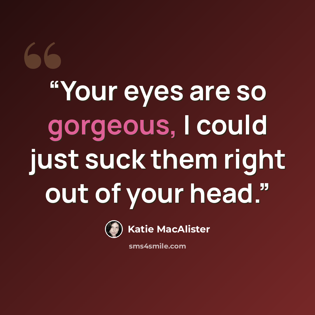 “Your eyes are so gorgeous, I could just suck them right out of your head.” quote by Katie MacAlister