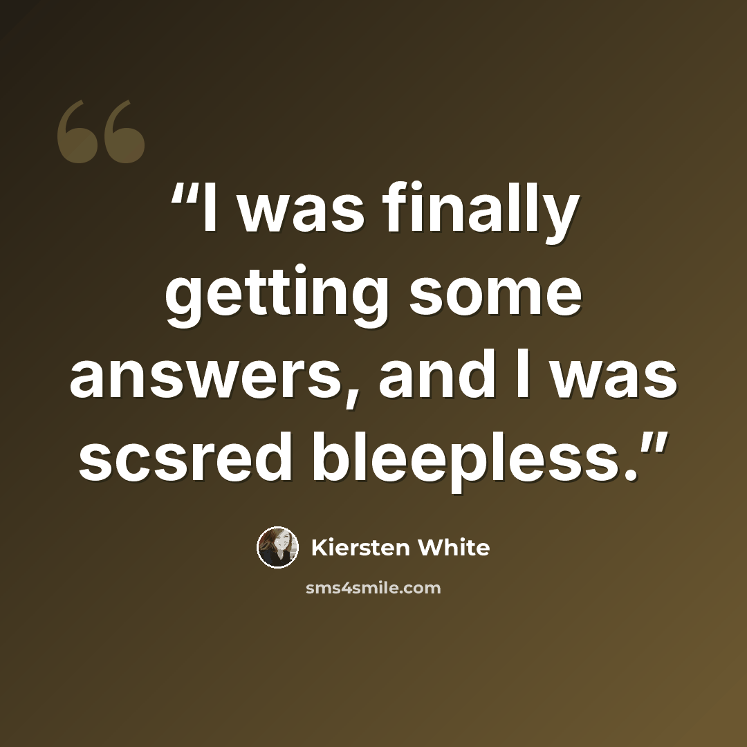 “I was finally getting some answers, and I was scsred bleepless.” quote by Kiersten White