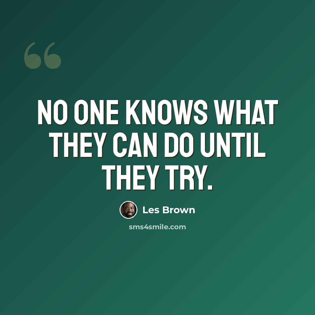 “No one knows what they can do until they try.” quote by Les Brown