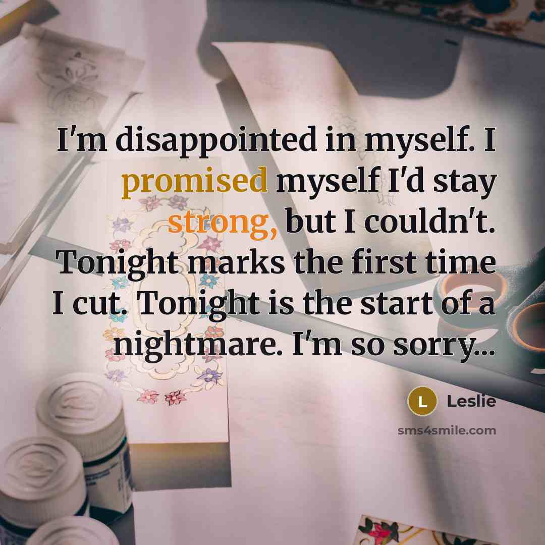 “I'm disappointed in myself. I promised myself I'd stay strong, but I couldn't. Tonight marks the first time I cut. Tonight is the start of a nightmare. I'm so sorry...” quote by Leslie