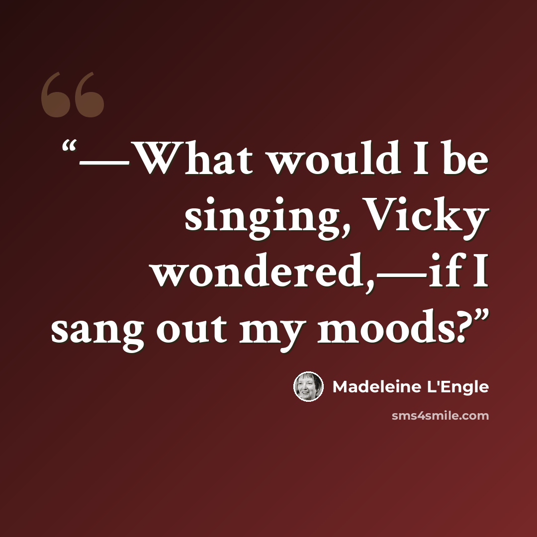 “—What would I be singing, Vicky wondered,—if I sang out my moods?” quote by Madeleine L'Engle