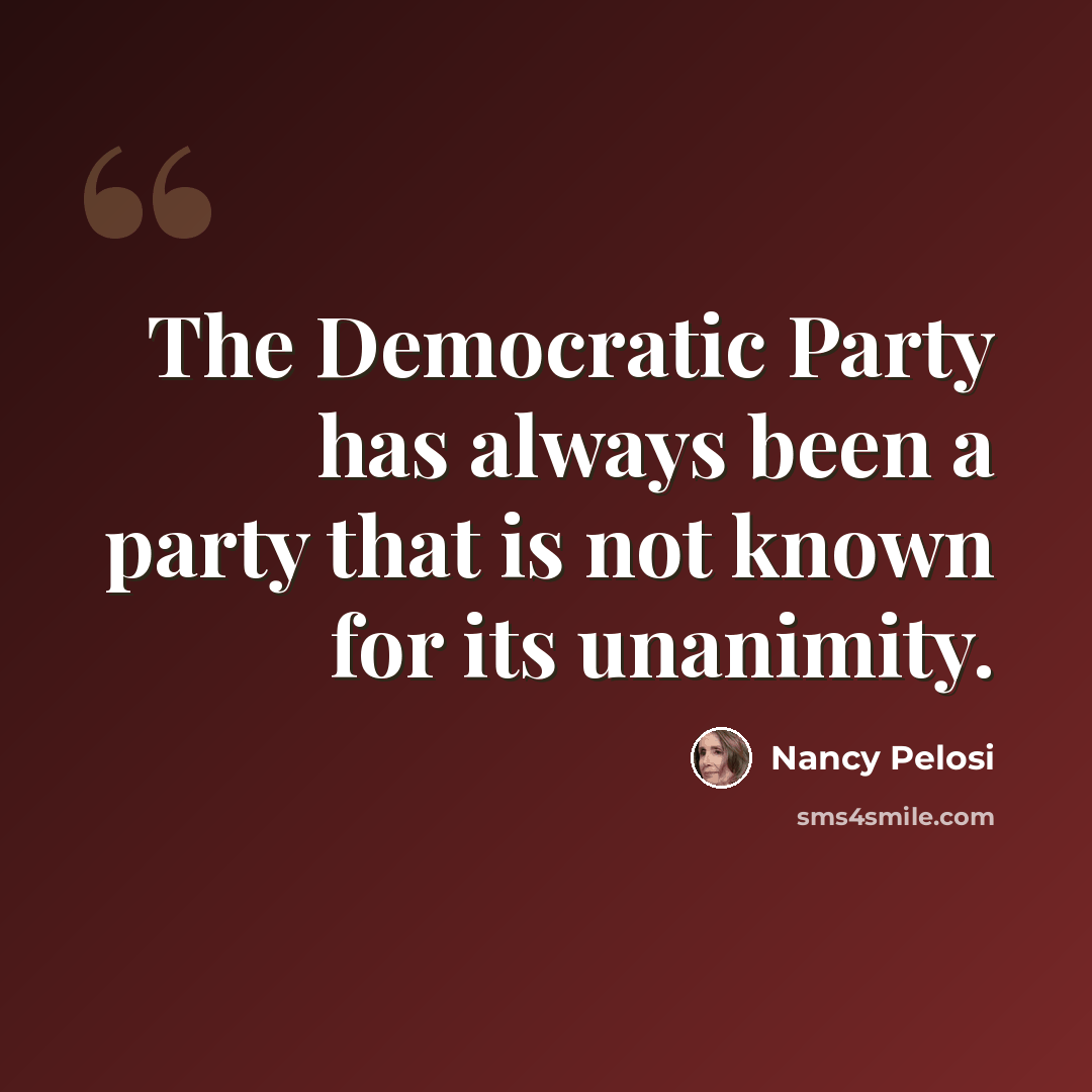 “The Democratic Party has always been a party that is not known for its unanimity.” quote by Nancy Pelosi