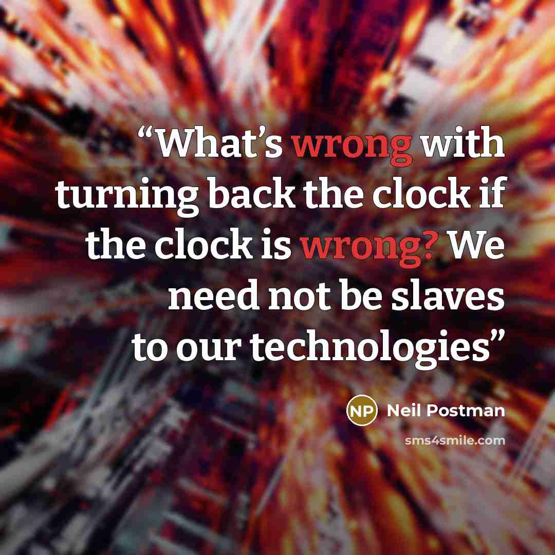 “What’s wrong with turning back the clock if the clock is wrong? We need not be slaves to our technologies” quote by Neil Postman
