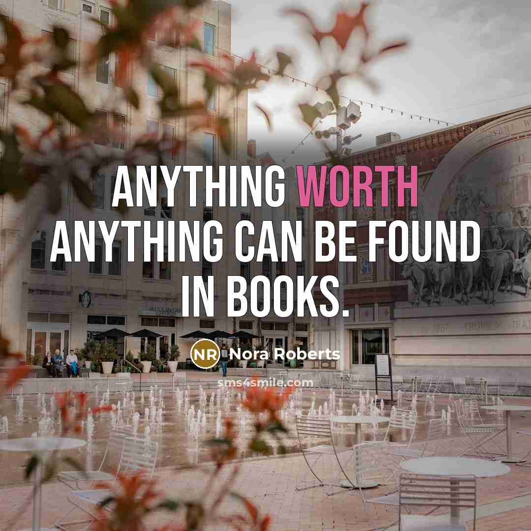 “Anything worth anything can be found in books.” quote by Nora Roberts