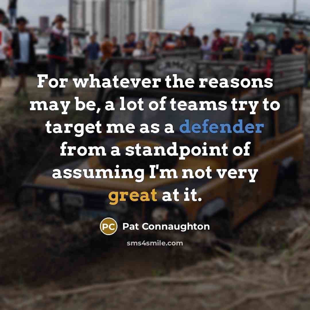 “For whatever the reasons may be, a lot of teams try to target me as a defender from a standpoint of assuming I'm not very great at it.” quote by Pat Connaughton