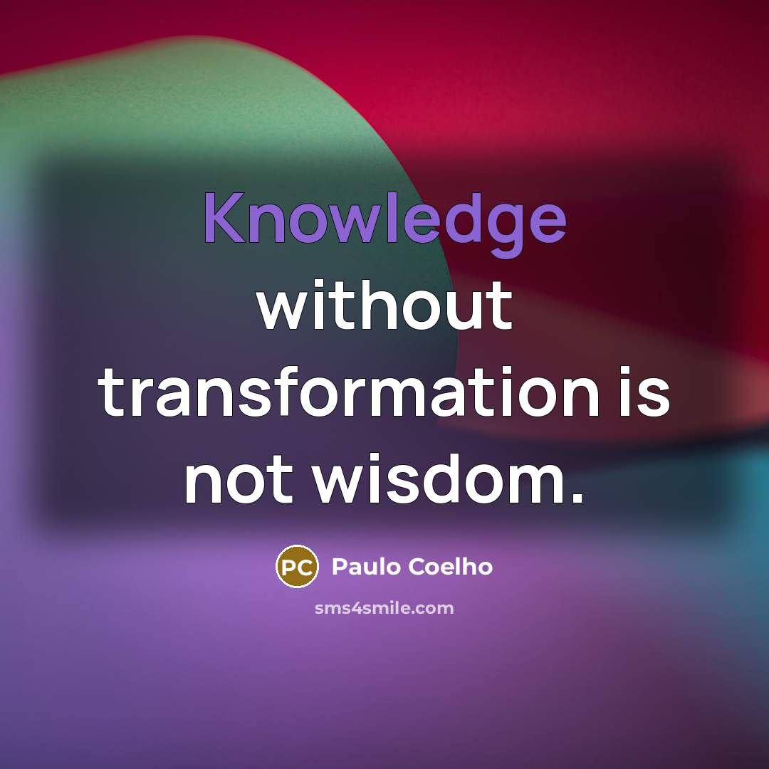 “Knowledge without transformation is not wisdom.” quote by Paulo Coelho