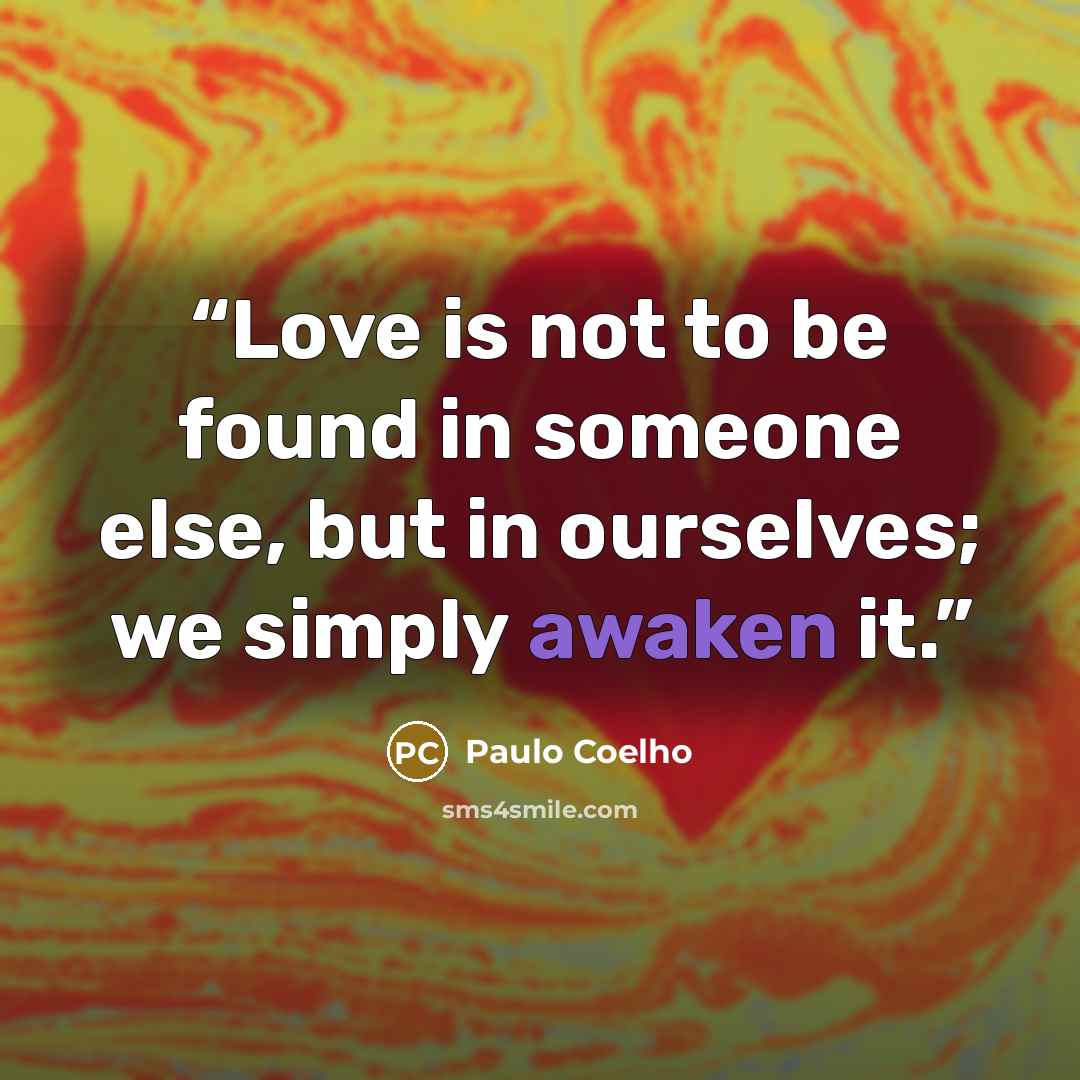 “Love is not to be found in someone else, but in ourselves; we simply awaken it.” quote by Paulo Coelho